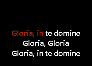 Gloria, in te domine
Gloria, Gloria
Gloria, in te domine