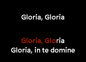 Gloria, Gloria

Gloria, Gloria
Gloria, in te domine