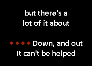 but there's a
lot of it about

0 o o 0 Down, and out
It can't be helped