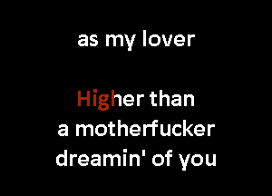 as my lover

Higher than
a motherfucker
dreamin' of you
