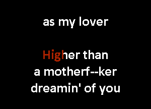 as my lover

Higher than
a motherf--ker
dreamin' of you