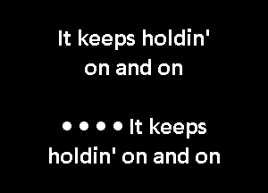 It keeps holdin'
on and on

0 0 0 0 It keeps
holdin' on and on