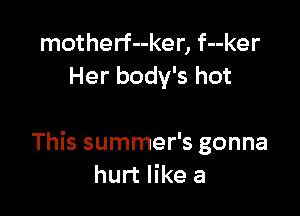 motherf--ker, f--ker
Her body's hot

This summer's gonna
hurt like a