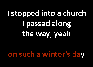 I stopped into a church
I passed along
the way, yeah

on such a winter's day