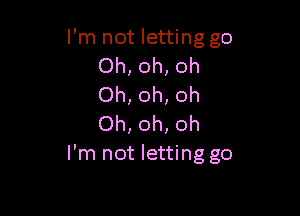 I'm not letting go
Oh, oh, oh
Oh, oh, oh

Oh, oh, oh
I'm not letting go