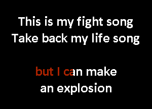 This is my fight song
Take back my life song

but I can make
an explosion