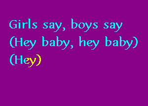 Girls say, boys say
(Hey baby, hey baby)

(Hey)