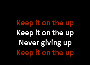Keep it on the up

Keep it on the up
Nevergiving up
Keep it on the up