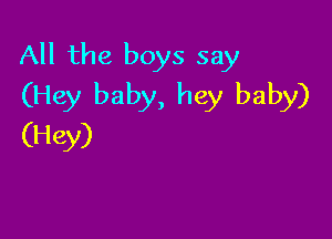 All the boys say
(Hey baby, hey baby)

(Hey)