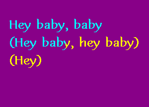 Hey baby, baby
(Hey baby, hey baby)

(Hey)