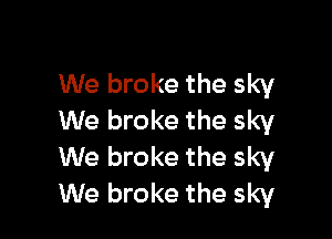 We broke the sky

We broke the sky
We broke the sky
We broke the sky