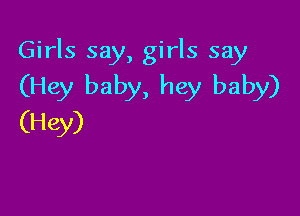 Girls say, girls say
(Hey baby, hey baby)

(Hey)