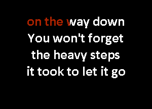 on the way down
You won't forget

the heavy steps
it took to let it go