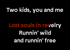 Two kids, you and me

Lost souls in revelry
Runnin' wild
and runnin' free