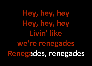 Hey, hey, hey
Hey, hey, hey

Livin' like
we're renegades
Renegades, renegades