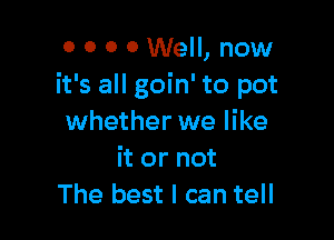 0 0 0 0 Well, now
it's all goin' to pot

whether we like
it or not
The best I can tell