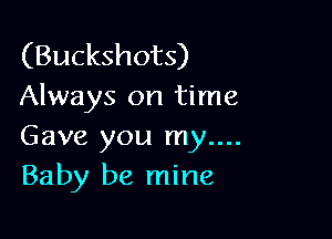 (Buckshot's)
Always on time

Gave you my....
Baby be mine