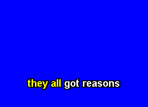 they all got reasons