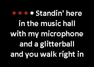 0 0 0 0 Standin' here
in the music hall

with my microphone
and a glitterball
and you walk right in