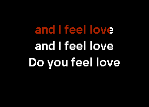 and I feel love
and I feel love

Do you feel love