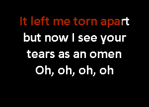 It left me torn apart
but now I see your

tears as an omen
Oh, oh, oh, oh