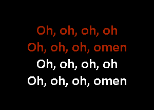 Oh, oh, oh, oh
Oh, oh, oh, omen

Oh, oh, oh, oh
Oh, oh, oh, omen