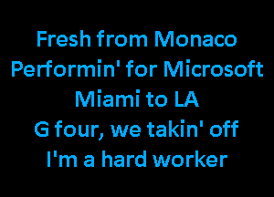 Fresh from Monaco
Performin' for Microsoft
Miami to LA
G four, we takin' off
I'm a hard worker