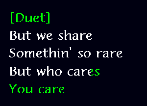 (Duetl
But we share

Somethin' so rare

But who cares
You care