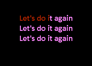 Let's do it agai n
Let's do it again

Let's do it again