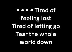 0 0 0 0 Tired of
feeling lost

Tired of letting go
Tear the whole
world down