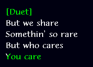 (Duetl
But we share

Somethin' so rare
But who cares
You care