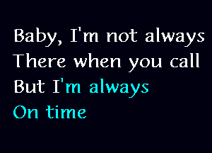 Baby, I'm not always
There when you call

But I'm always
On time