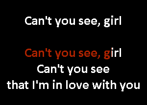 Can't you see, girl

Can't you see, girl
Can't you see
that I'm in love with you