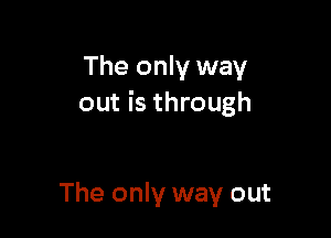 The only way
out is through

The only way out