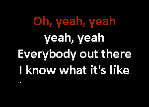 Oh, yeah, yeah
yeah, yeah

Everybody out there
I know what it's like