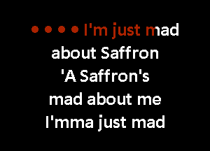 0 O 0 0 I'm just mad
about Saffron

'A Saffron's
mad about me
l'mma just mad