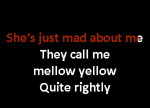 She's just mad about me

They call me
mellow yellow
Quite rightly
