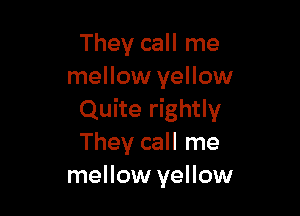They call me
mellow yellow

Quite rightly
They call me
mellow yellow
