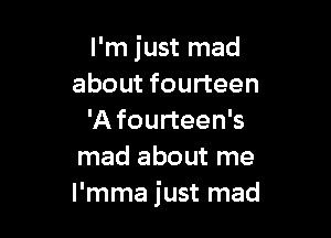 I'm just mad
about fourteen

'A fourteen's
mad about me
l'mma just mad