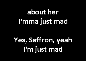 abouther
l'mma just mad

Yes, Saffron, yeah
I'm just mad