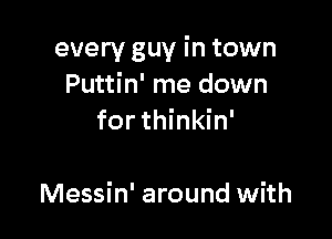 every guy in town
Puttin' me down
for thinkin'

Messin' around with