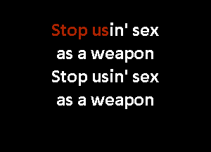 Stop usin' sex
as a weapon

Stop usin' sex
as a weapon