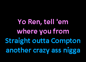 Yo Ren, tell 'em
where you from
Straight outta Compton
another crazy ass nigga