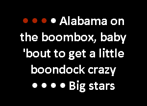 o 0 0 0 Alabama on
the boombox, baby

'bout to get a little
boondock crazy
0 0 o 0 Big stars