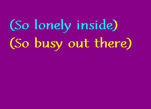 (So lonely inside)
(So busy out there)