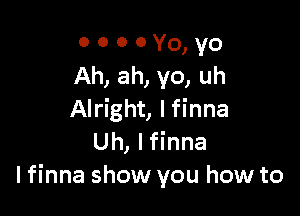 o o o 0 Yo, yo
Ah, ah, yo, uh

Alright, I finna
Uh, Ifinna
Ifinna show you how to