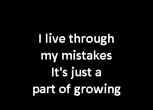 I live through

my mistakes
It's just a
part of growing
