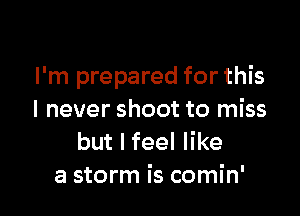 I'm prepared for this

I never shoot to miss
but I feel like
a storm is comin'