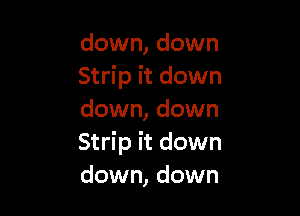 down, down
Strip it down

down, down
Strip it down
down, down