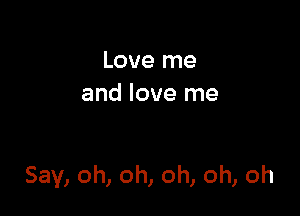 Love me
and love me

Say, oh, oh, oh, oh, oh